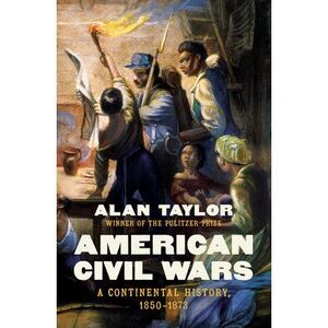 American Civil Wars: A Continental History, 1850-1873 -- Alan Taylor